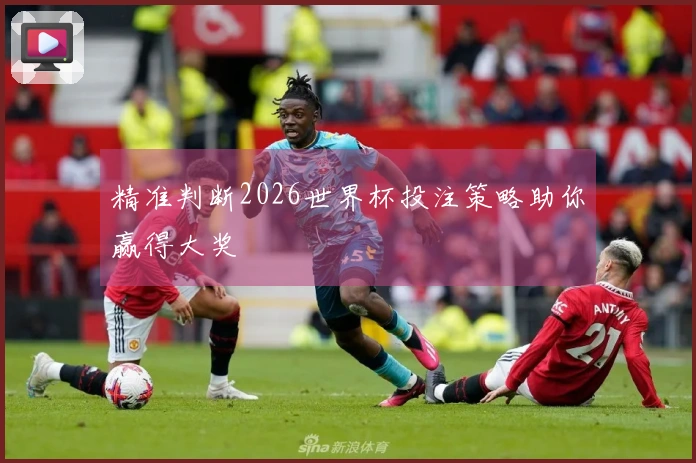 精准判断2026世界杯投注策略助你赢得大奖