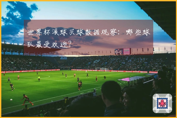 世界杯滚球买球数据观察：哪些球队最受欢迎？