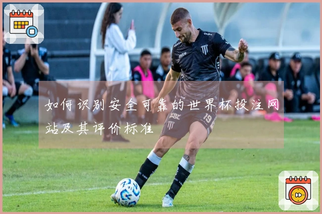 如何识别安全可靠的世界杯投注网站及其评价标准