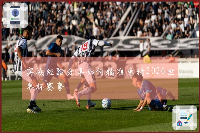 实战经验分享如何精准竞猜2026世界杯赛事